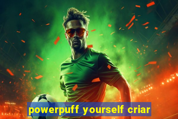 powerpuff yourself criar